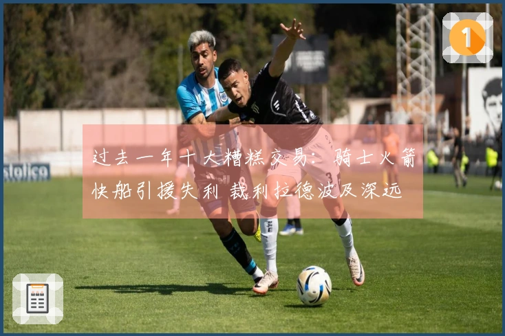 过去一年十大糟糕交易：骑士火箭快船引援失利 裁利拉德波及深远